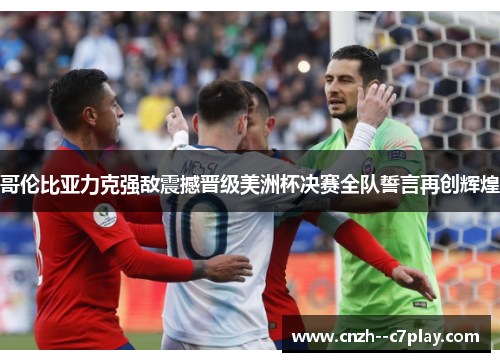 哥伦比亚力克强敌震撼晋级美洲杯决赛全队誓言再创辉煌