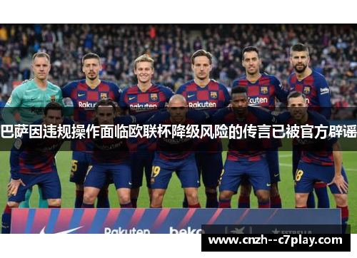 巴萨因违规操作面临欧联杯降级风险的传言已被官方辟谣