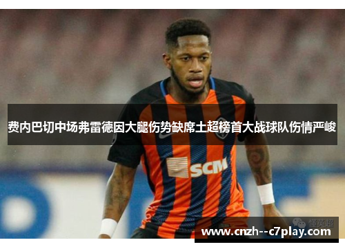 费内巴切中场弗雷德因大腿伤势缺席土超榜首大战球队伤情严峻