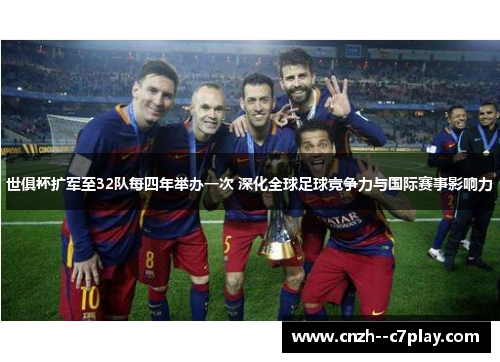 世俱杯扩军至32队每四年举办一次 深化全球足球竞争力与国际赛事影响力