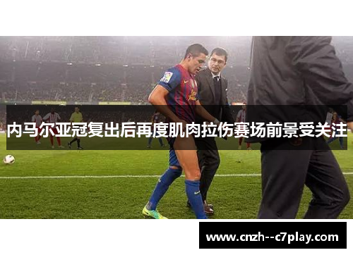 内马尔亚冠复出后再度肌肉拉伤赛场前景受关注