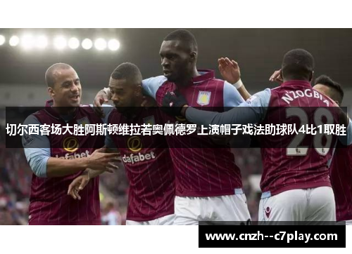 切尔西客场大胜阿斯顿维拉若奥佩德罗上演帽子戏法助球队4比1取胜