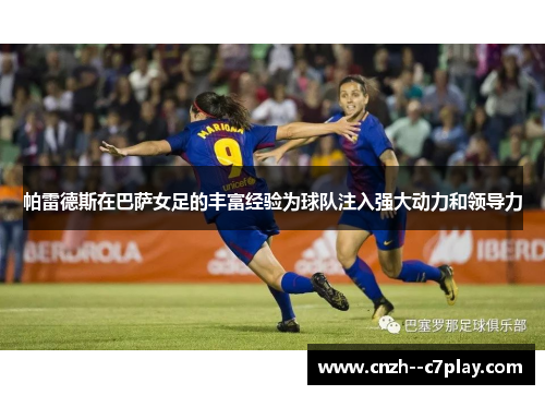 帕雷德斯在巴萨女足的丰富经验为球队注入强大动力和领导力
