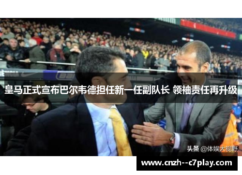 皇马正式宣布巴尔韦德担任新一任副队长 领袖责任再升级