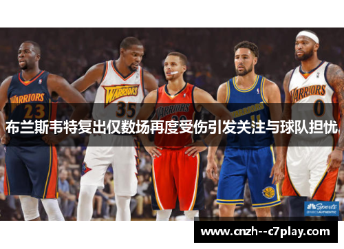 布兰斯韦特复出仅数场再度受伤引发关注与球队担忧