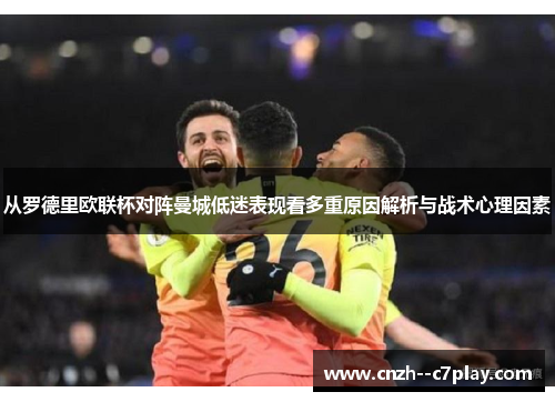 从罗德里欧联杯对阵曼城低迷表现看多重原因解析与战术心理因素 从罗德里欧联杯对阵曼城低迷表现看多重原因解析与战术心理因素