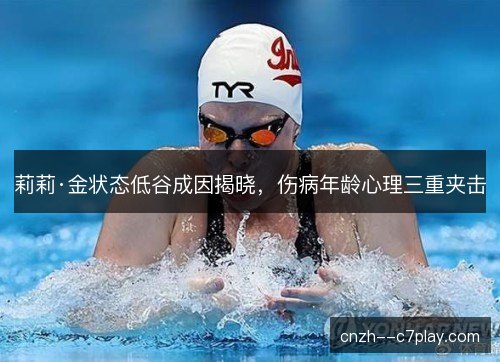 莉莉·金状态低谷成因揭晓，伤病年龄心理三重夹击