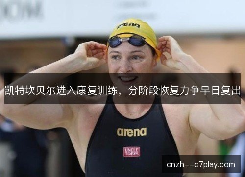 凯特坎贝尔进入康复训练，分阶段恢复力争早日复出